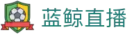 蓝鲸直播「中国」官方网站唯一高清体育视频在线直播_足球篮球赛事免费观看_蓝鲸直播官网
